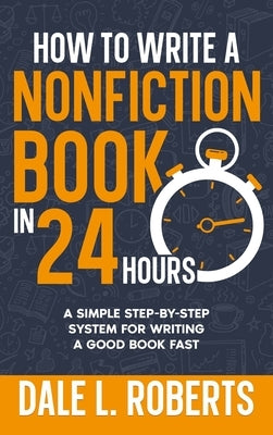 How to Write a Nonfiction Book in 24 Hours: A Simple Step-by-Step System for Writing a Good Book Fast by Roberts, Dale L.