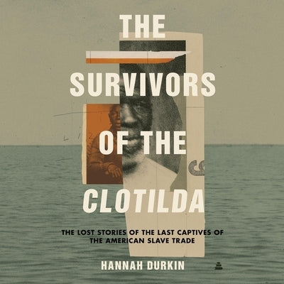 The Survivors of the Clotilda: The Lost Stories of the Last Captives of the American Slave Trade by Durkin, Hannah