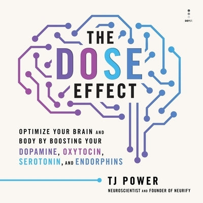 The Dose Effect: Optimize Your Brain and Body by Boosting Your Dopamine, Oxytocin, Serotonin, and Endorphins by Power, Tj