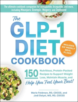 The Glp-1 Diet Cookbook: 150 Nutritious, Protein-Packed Recipes to Support Weight Loss, Maintain Muscle, and Help You Feel Your Best! by Feldman, Marie