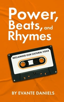 Power, Beats, and Rhymes: Reclaiming Our Cultural Voice by Daniels, Evante