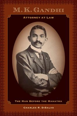 M.K. Gandhi, Attorney at Law: The Man Before the Mahatma by DiSalvo, Charles R.