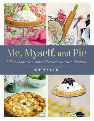 Me, Myself, and Pie: Move Than 100 Simple & Delicious Amish Recipes by Gore, Sherry