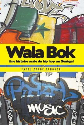 Wala Bok: Une histoire orale du hip hop au Sénégal by Kand&#233; Senghor, Fatou