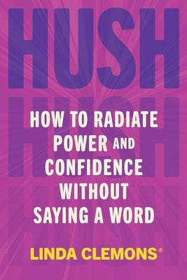 Hush: How to Radiate Power and Confidence Without Saying a Word by Clemons, Linda