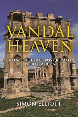 Vandal Heaven: Reinterpreting Post-Roman North Africa by Elliott, Simon