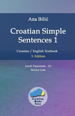 Croatian Simple Sentences 1: Croatian/English Textbook for Learning Croatian, Level Easystarts A1 = Novice Low, 3. Edition by Bilic, Ana