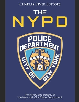 The NYPD: The History and Legacy of the New York City Police Department by Charles River