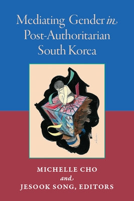 Mediating Gender in Post-Authoritarian South Korea by Song, Jesook