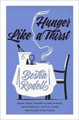 Hunger Like a Thirst: From Food Stamps to Fine Dining, a Restaurant Critic Finds Her Place at the Table by Rodell, Besha