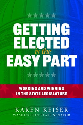 Getting Elected Is the Easy Part: Working and Winning in the State Legislature by Keiser, Karen