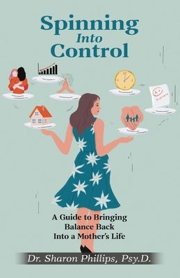 Spinning Into Control: A Guide to Bringing Balance Back Into a Mother's Life by Phillips, Sharon