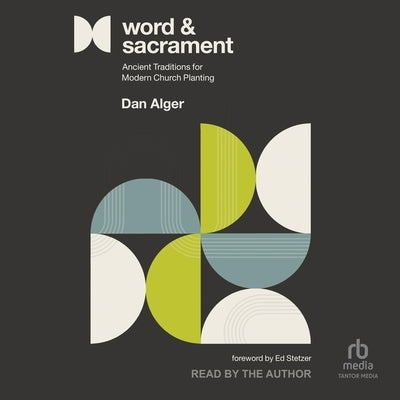 Word and Sacrament: Ancient Traditions for Modern Church Planting by Alger, Dan