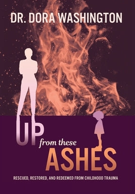 Up From These Ashes: Rescued, Restored, and Redeemed from Childhood Trauma by Washington, Dora