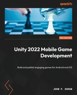 Unity 2022 Mobile Game Development - Third Edition: Build and publish engaging games for Android and iOS by Doran, John P.