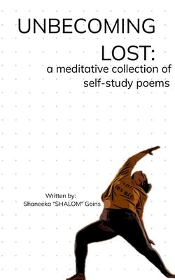 Unbecoming Lost: A meditative collection of self-study poems by Goins, Shaneeka Shalom