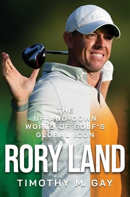 Rory Land: The Up-And-Down World of Golf's Global Icon by Gay, Timothy M.