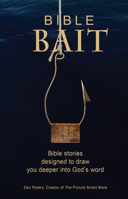 Bible BAIT: Bible Stories Designed to Draw You Deeper into God's Word by Peters, Dan