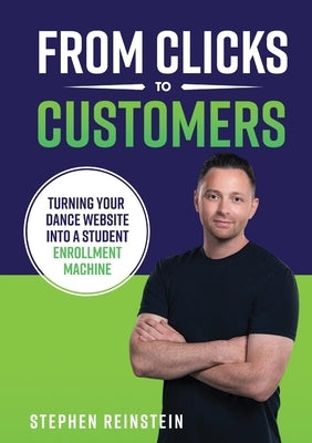 From Clicks to Customers: Turning Your Dance Website Into a Student Enrollment Machine by Reinstein, Stephen