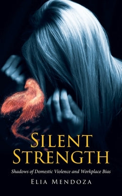 Silent Strength: Shadows of Domestic Violence and Workplace Bias by Mendoza, Elia