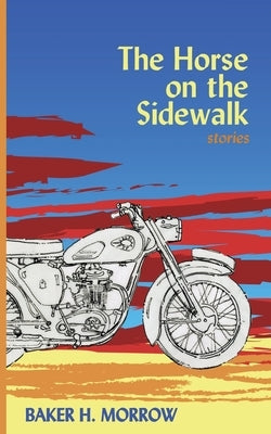 The Horse on the Sidewalk: Stories by Morrow, Baker H.