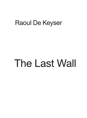 Raoul de Keyser: The Last Wall by de Keyser, Raoul