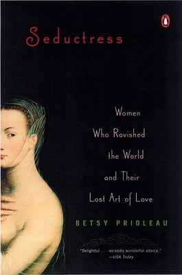 Seductress: Women Who Ravished the World and Their Lost Art of Love by Prioleau, Betsy