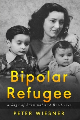 Bipolar Refugee: A Saga of Survival and Resilience by Wiesner, Peter