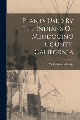 Plants Used By The Indians Of Mendocino County, California by Chesnut, Victor King