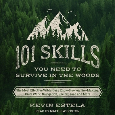 101 Skills You Need to Survive in the Woods Lib/E: The Most Effective Wilderness Know-How on Fire-Making, Knife Work, Navigation, Shelter, Food and Mo by Boston, Matthew