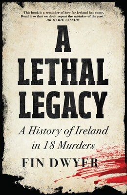 A Lethal Legacy: A History of Ireland in 18 Murders by Dwyer, Fin