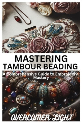 Mastering Tambour Beading: A Comprehensive Guide to Embroidery Mastering by Light, Overcomer