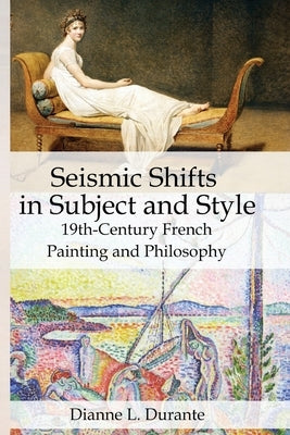 Seismic Shifts in Subject and Style: 19th-Century French Painting and Philosophy by Durante, Dianne L.