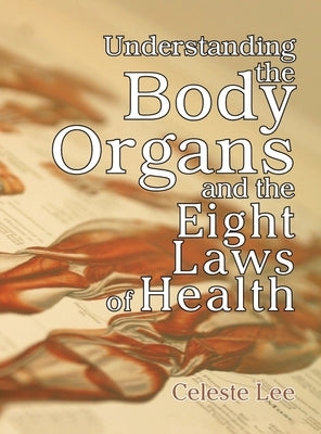 Understanding the Body Organs & The Eight Laws of Health by Lee, Celeste