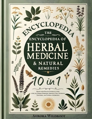 The Encyclopedia of Herbal Medicine & Natural Remedies: [10 in 1] Boost your Health Naturally with over 300 Herbal Remedies, Essential Oils, Infusions by Wildroot, Aurora