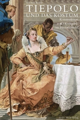 Tiepolo Und Das Kostum: Konstruktion Von Geschichte Im Historienbild by Korte, Torsten