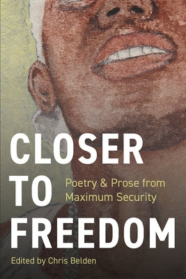 Closer to Freedom: Prose & Poetry From Maximum Security by Belden, Chris