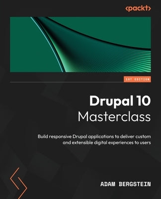 Drupal 10 Masterclass: Build responsive Drupal applications to deliver custom and extensible digital experiences to users by Bergstein, Adam