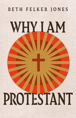 Why I Am Protestant by Felker Jones, Beth