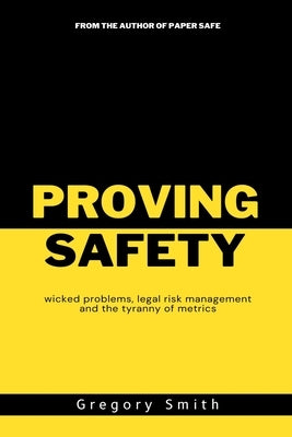 Proving Safety: wicked problems, legal risk management and the tyranny of metrics by Smith, Greg