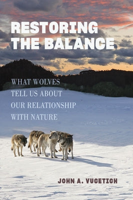 Restoring the Balance: What Wolves Tell Us about Our Relationship with Nature by Vucetich, John A.