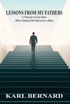 Lessons from my Fathers: A Tribute to the Men Who Helped Me Become a Man by Bernard, Karl
