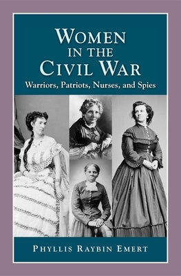 Women in the Civil War: Warriors, Patriots, Nurses, and Spies by Emert, Phyllis Raybin