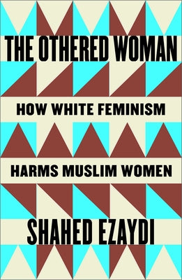 The Othered Woman: How White Feminism Harms Muslim Women by Ezaydi, Shahed