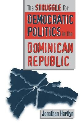 Struggle for Democratic Politics in the Dominican Republic by Hartlyn, Jonathan