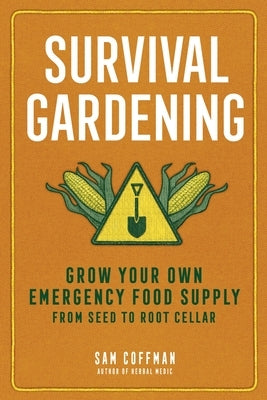 Survival Gardening: Grow Your Own Emergency Food Supply, from Seed to Root Cellar by Coffman, Sam