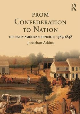 From Confederation to Nation: The Early American Republic, 1789-1848 by Atkins, Jonathan