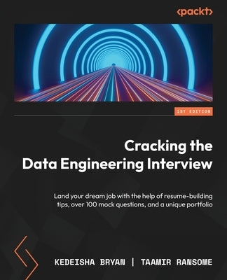 Cracking the Data Engineering Interview: Land your dream job with the help of resume-building tips, over 100 mock questions, and a unique portfolio by Bryan, Kedeisha