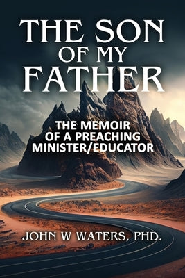 The Son of My Father: The Memoir of a Preaching Minister/Educator by Waters, John W.