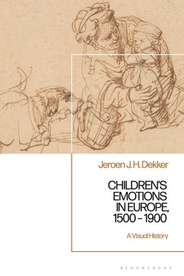 Children's Emotions in Europe, 1500 - 1900: A Visual History by Dekker, Jeroen J. H.